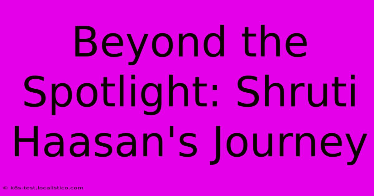 Beyond The Spotlight: Shruti Haasan's Journey