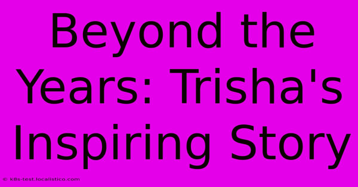 Beyond The Years: Trisha's Inspiring Story