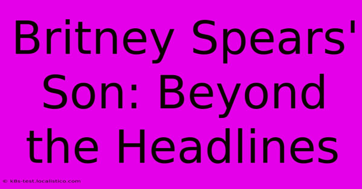 Britney Spears' Son: Beyond The Headlines