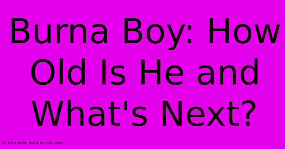 Burna Boy: How Old Is He And What's Next?