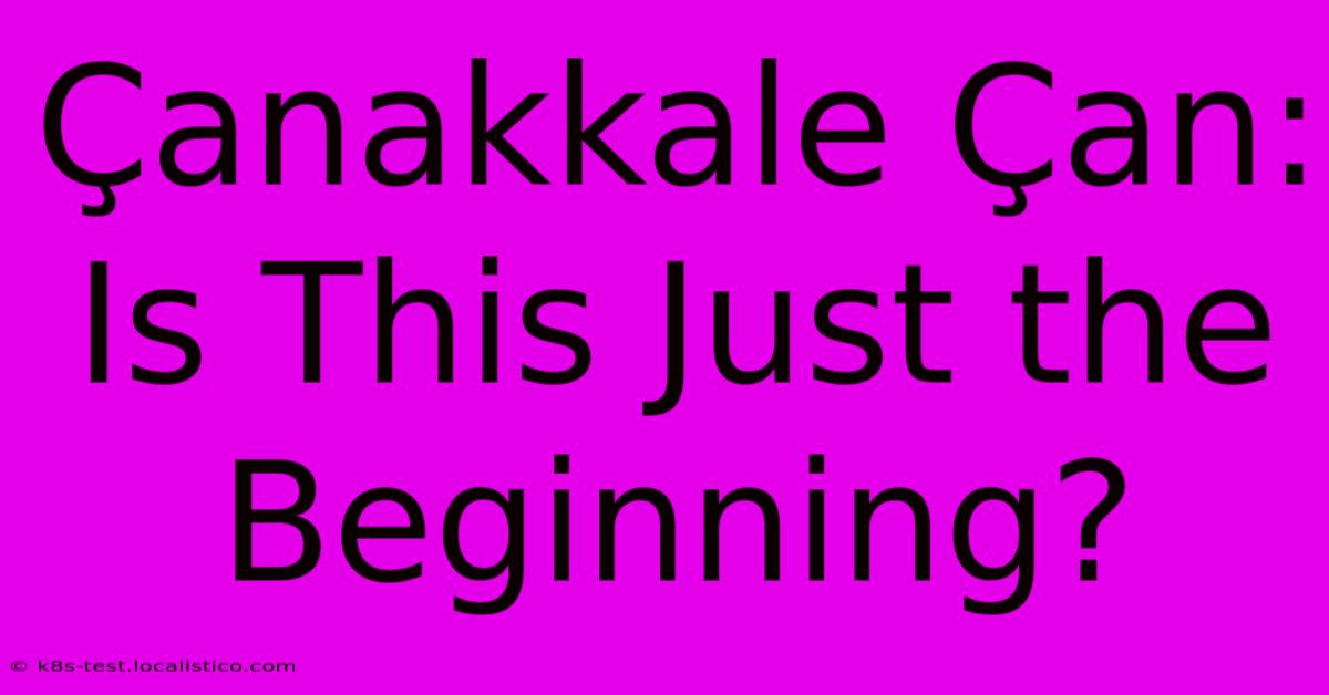 Çanakkale Çan:  Is This Just The Beginning?