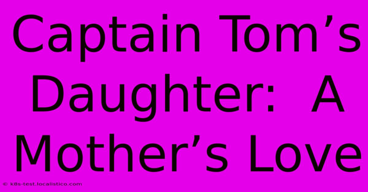 Captain Tom’s Daughter:  A Mother’s Love