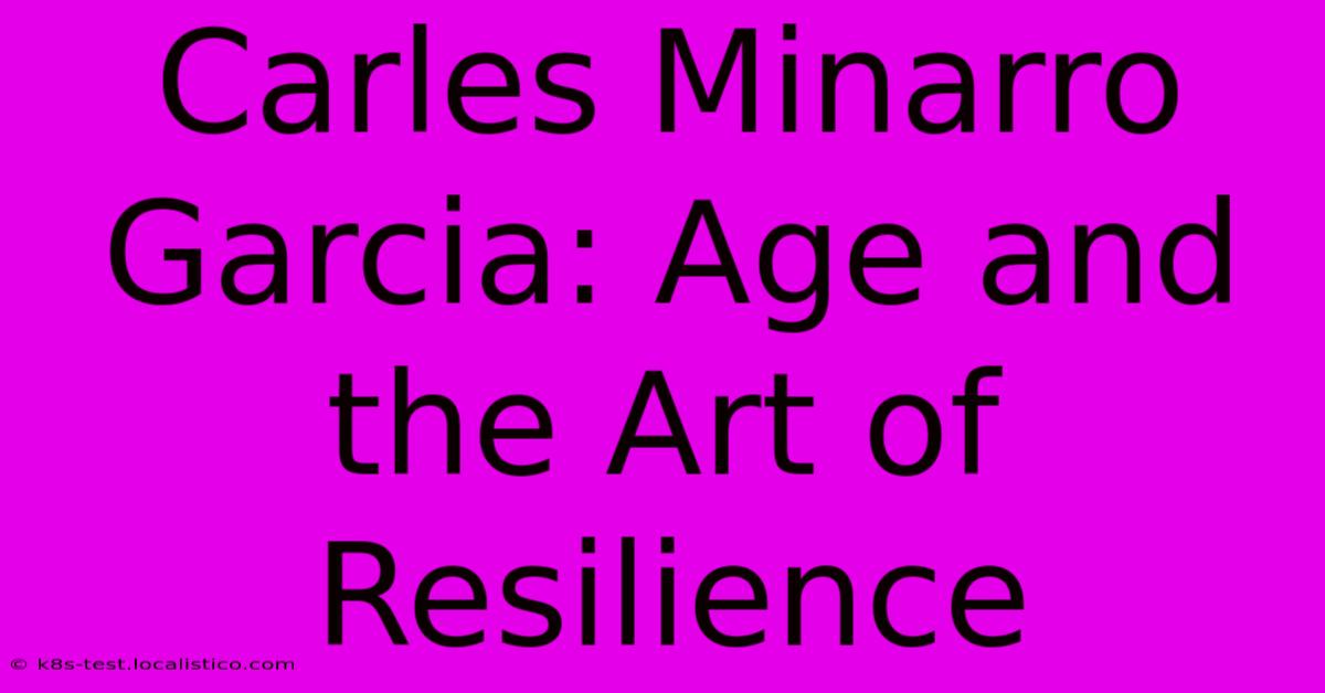 Carles Minarro Garcia: Age And The Art Of Resilience