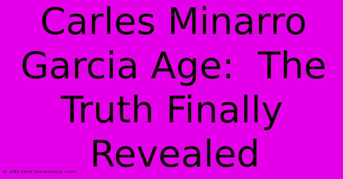 Carles Minarro Garcia Age:  The Truth Finally Revealed