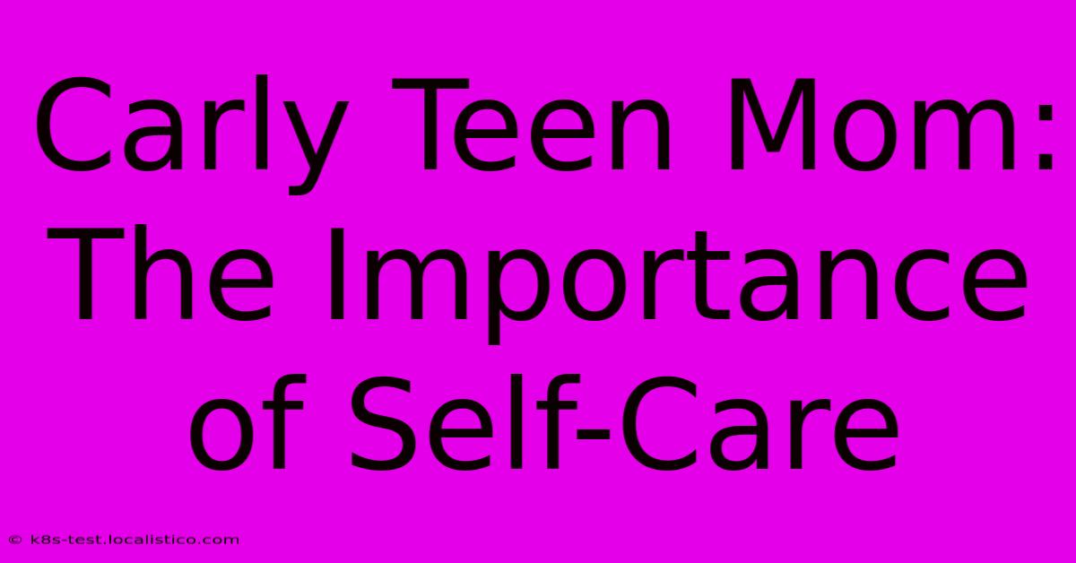 Carly Teen Mom: The Importance Of Self-Care