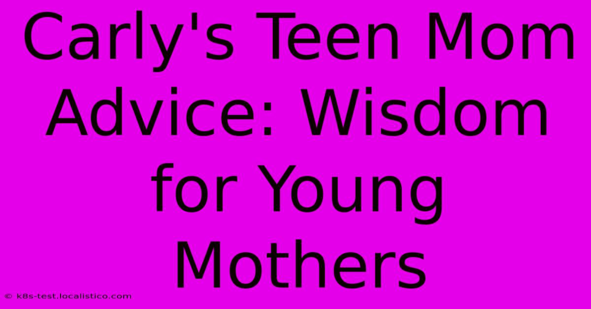 Carly's Teen Mom Advice: Wisdom For Young Mothers