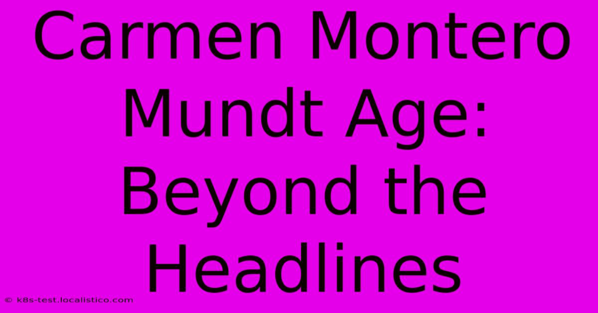 Carmen Montero Mundt Age:  Beyond The Headlines