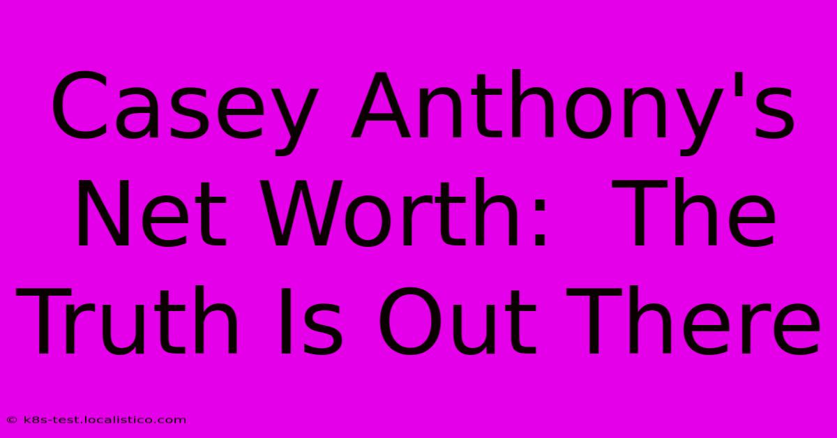 Casey Anthony's Net Worth:  The Truth Is Out There