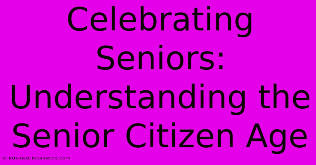 Celebrating Seniors: Understanding The Senior Citizen Age