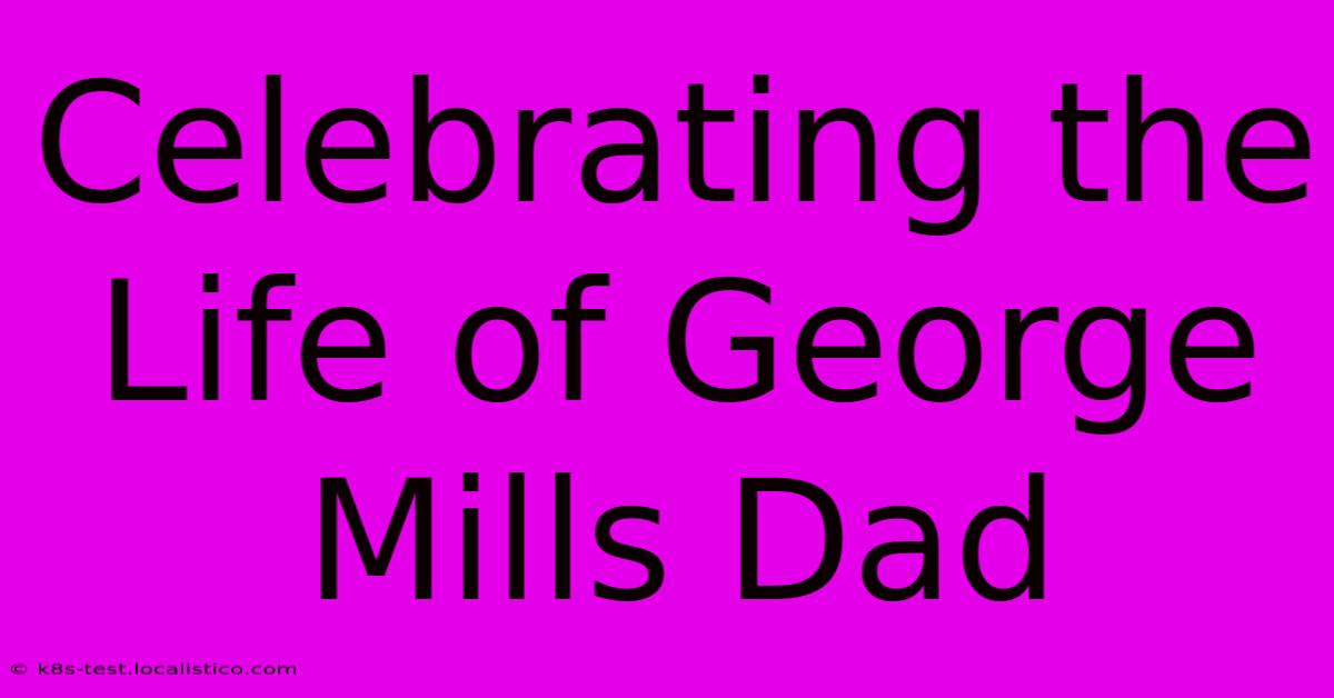 Celebrating The Life Of George Mills Dad