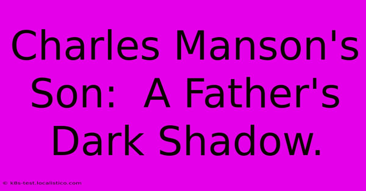 Charles Manson's Son:  A Father's Dark Shadow.