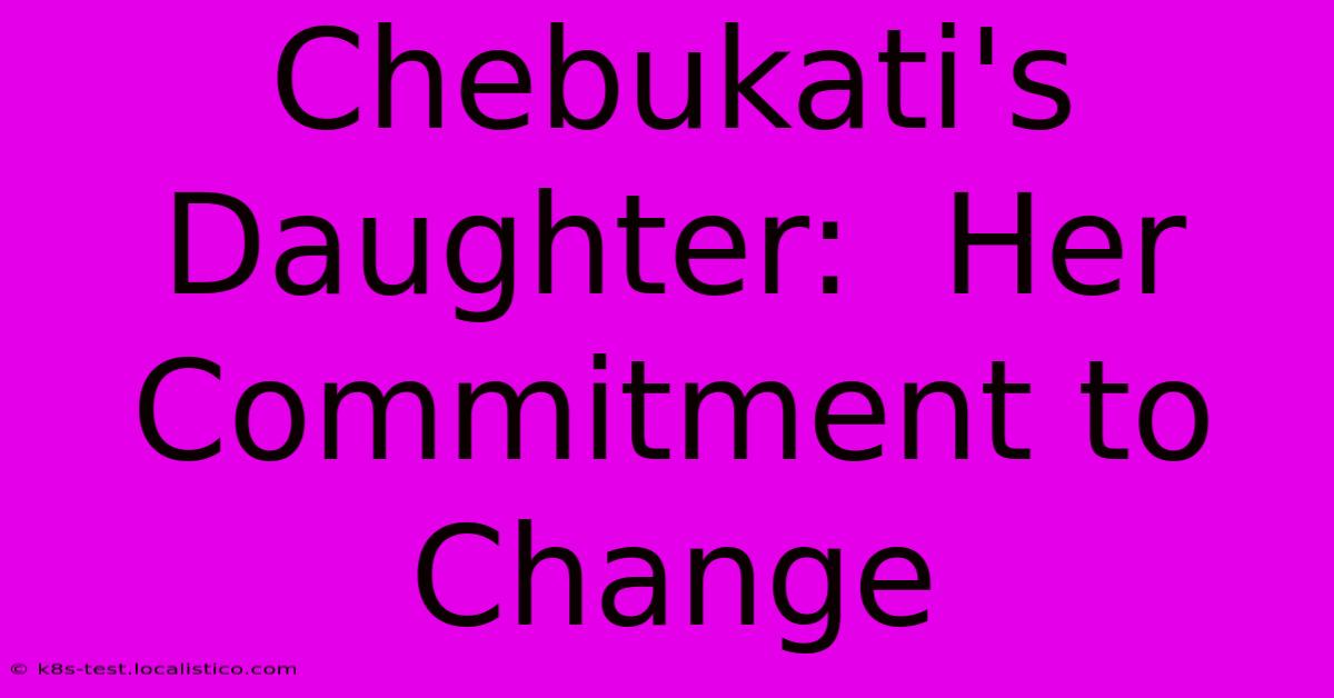 Chebukati's Daughter:  Her Commitment To Change