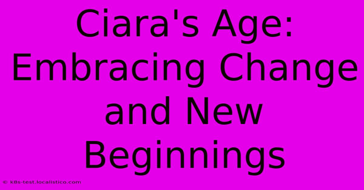 Ciara's Age:  Embracing Change And New Beginnings