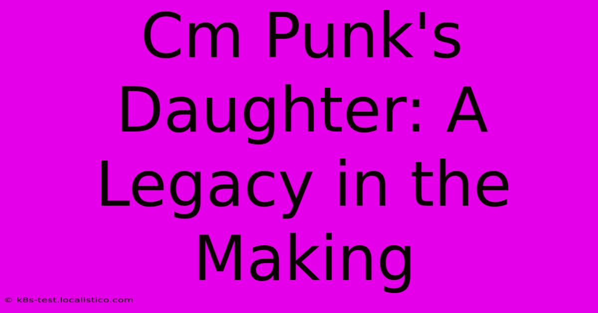 Cm Punk's Daughter: A Legacy In The Making