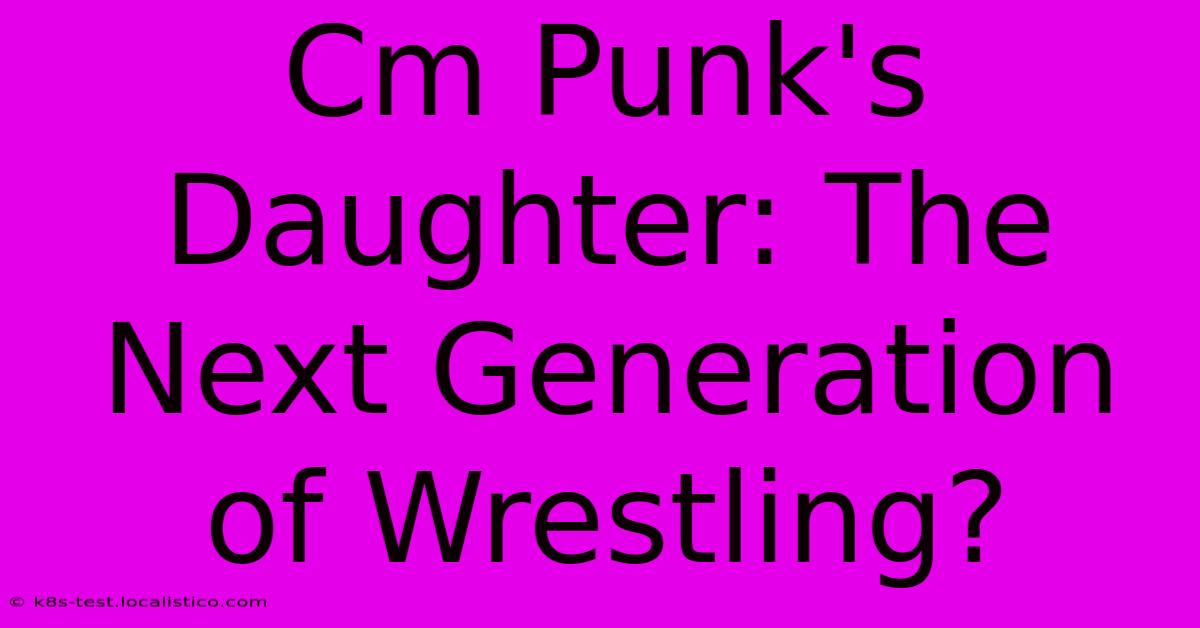 Cm Punk's Daughter: The Next Generation Of Wrestling?