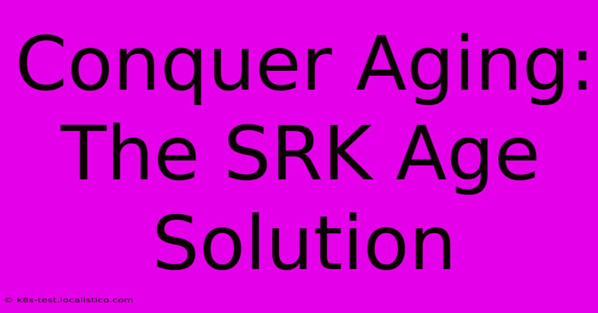 Conquer Aging: The SRK Age Solution