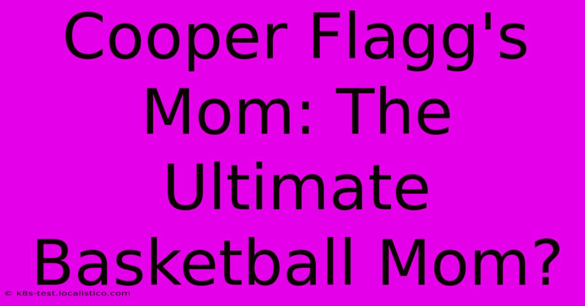 Cooper Flagg's Mom: The Ultimate Basketball Mom?