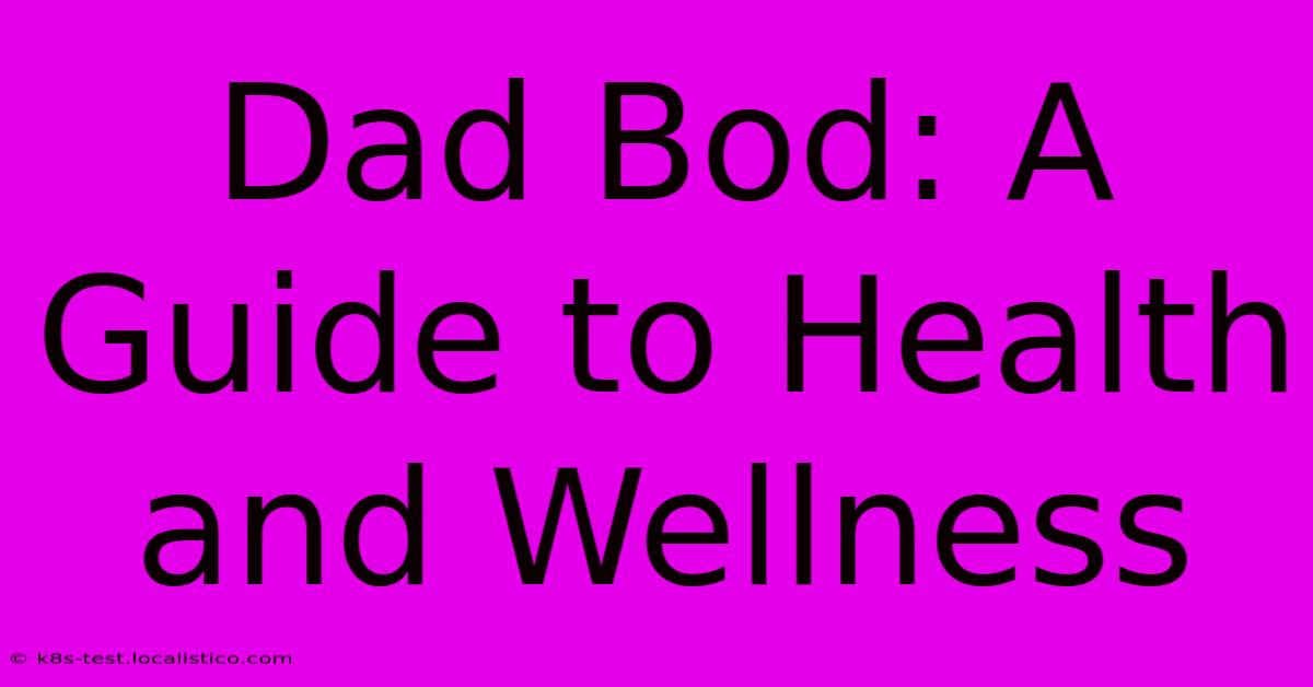 Dad Bod: A Guide To Health And Wellness