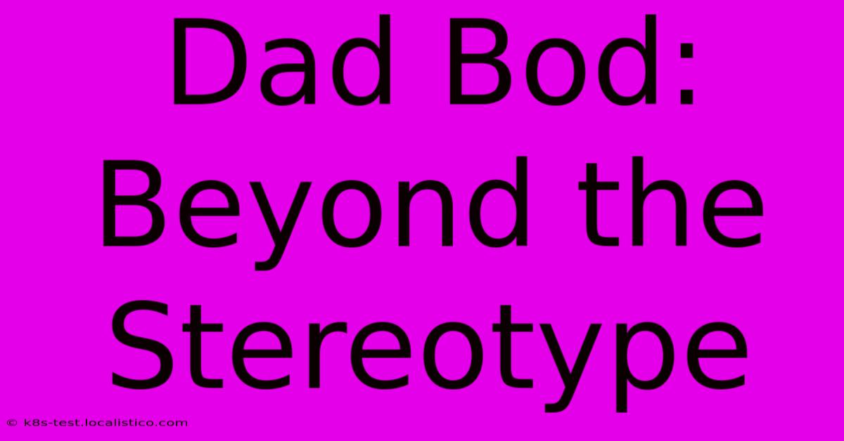 Dad Bod: Beyond The Stereotype