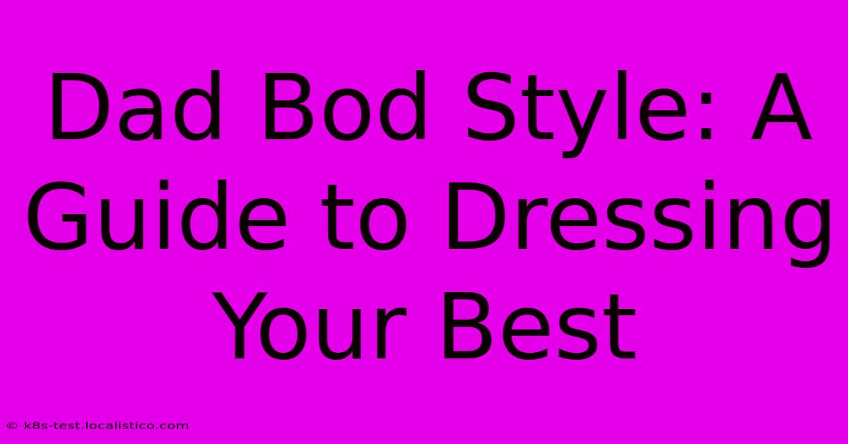 Dad Bod Style: A Guide To Dressing Your Best