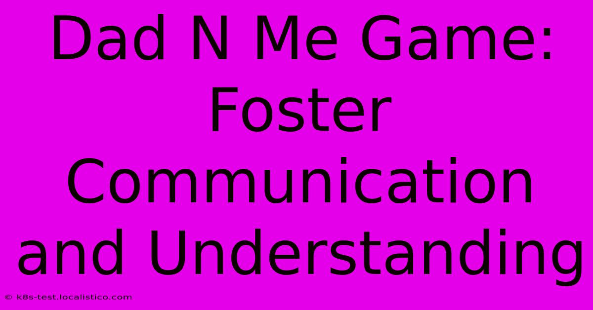 Dad N Me Game: Foster Communication And Understanding