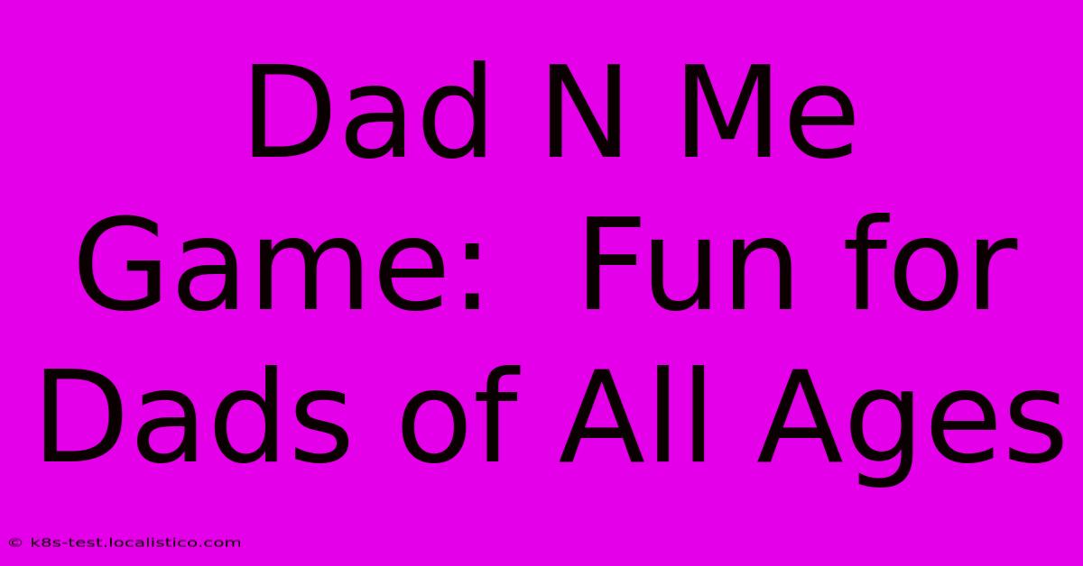 Dad N Me Game:  Fun For Dads Of All Ages