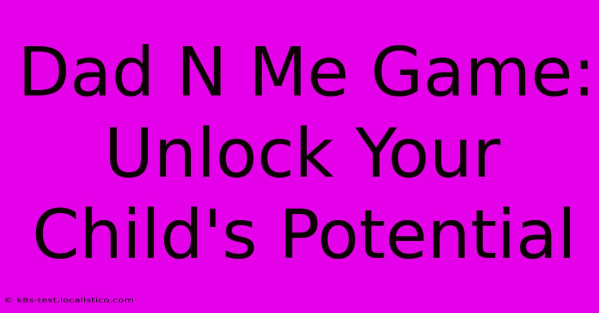 Dad N Me Game:  Unlock Your Child's Potential