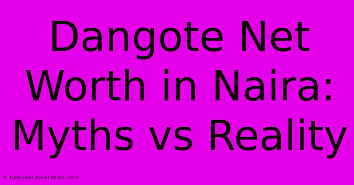 Dangote Net Worth In Naira: Myths Vs Reality