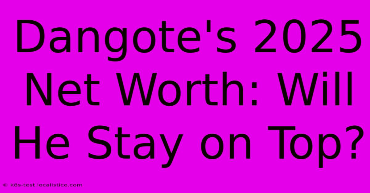 Dangote's 2025 Net Worth: Will He Stay On Top?