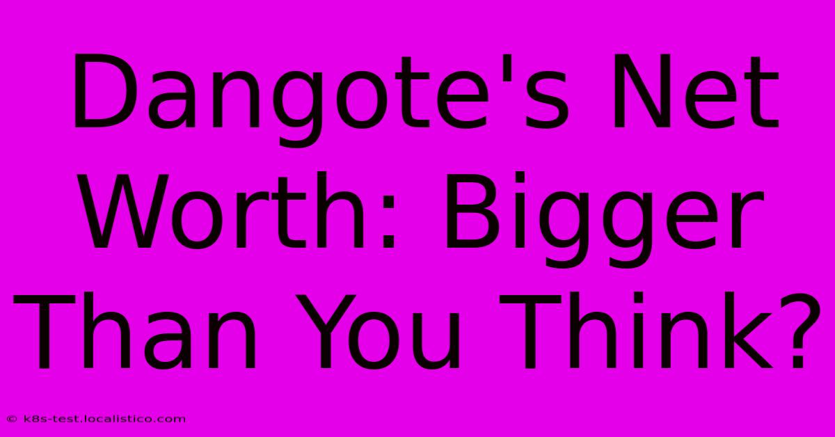 Dangote's Net Worth: Bigger Than You Think?