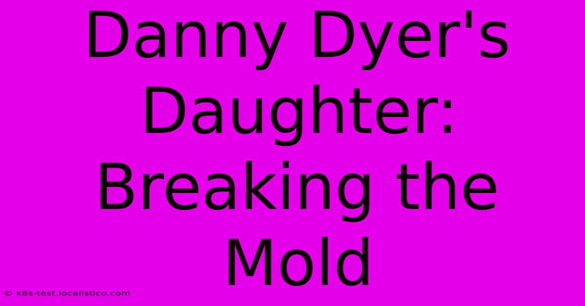 Danny Dyer's Daughter: Breaking The Mold