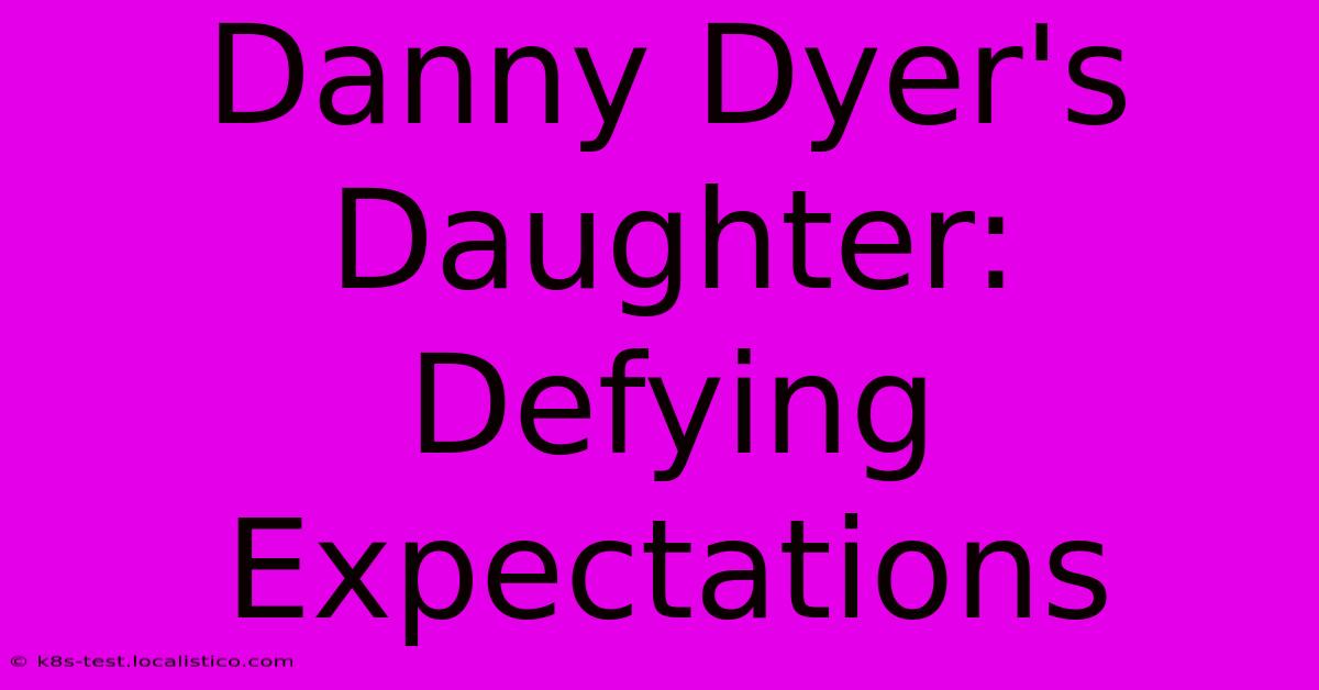 Danny Dyer's Daughter:  Defying Expectations