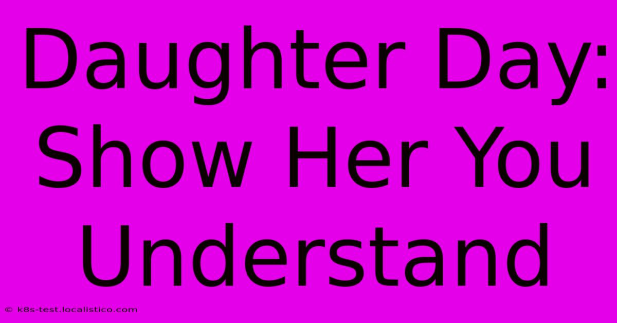 Daughter Day: Show Her You Understand