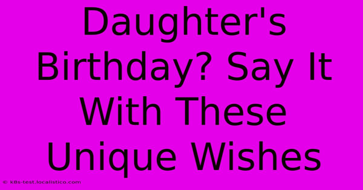 Daughter's Birthday? Say It With These Unique Wishes