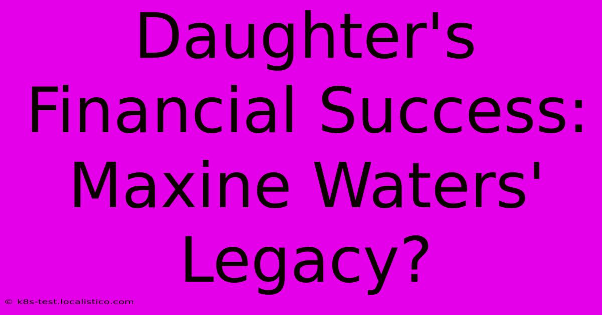 Daughter's Financial Success: Maxine Waters' Legacy?