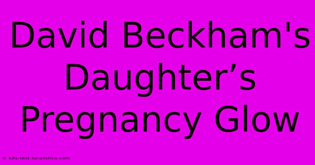 David Beckham's Daughter’s Pregnancy Glow