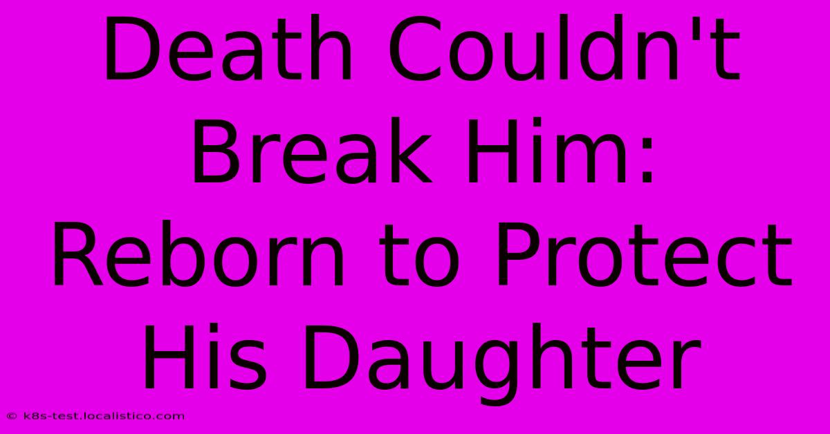 Death Couldn't Break Him: Reborn To Protect His Daughter