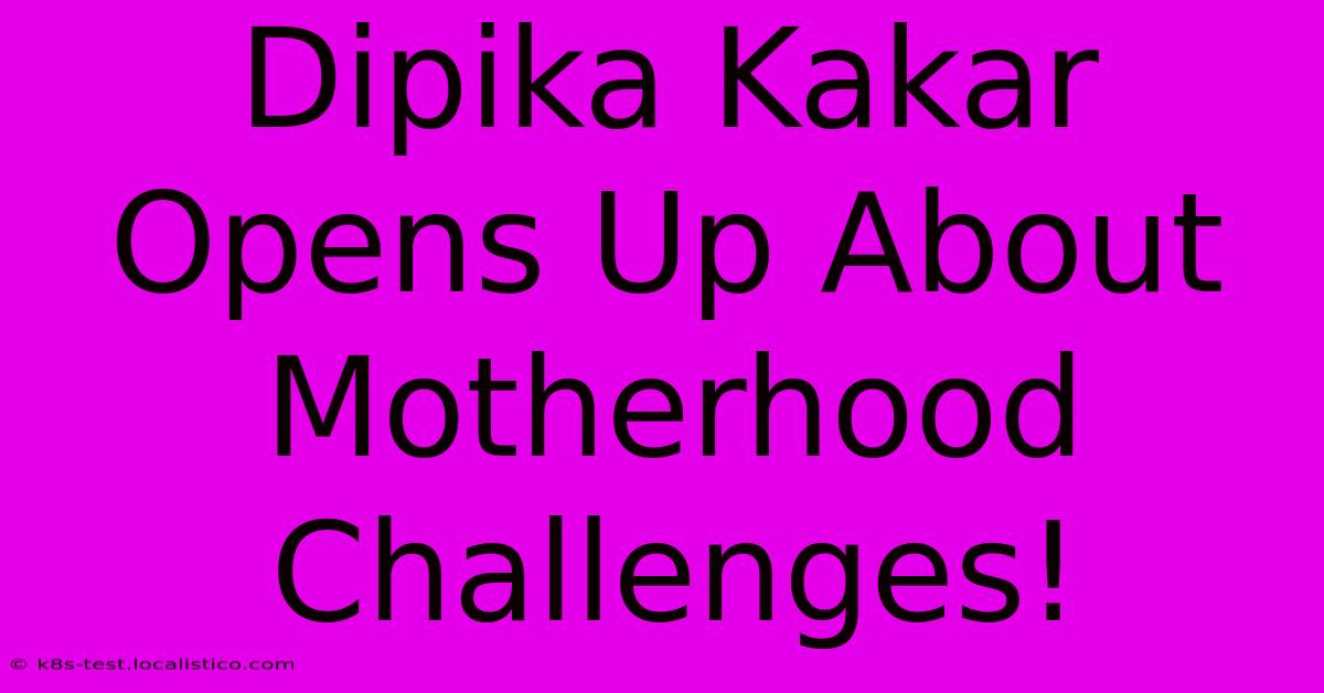 Dipika Kakar Opens Up About Motherhood Challenges!