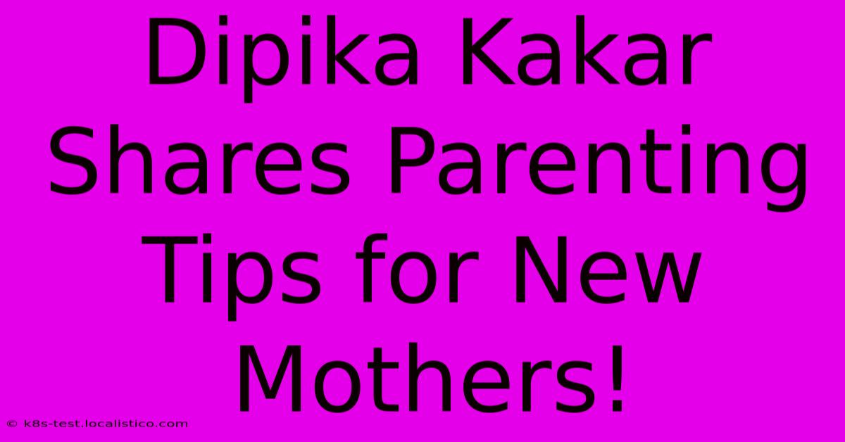 Dipika Kakar Shares Parenting Tips For New Mothers!