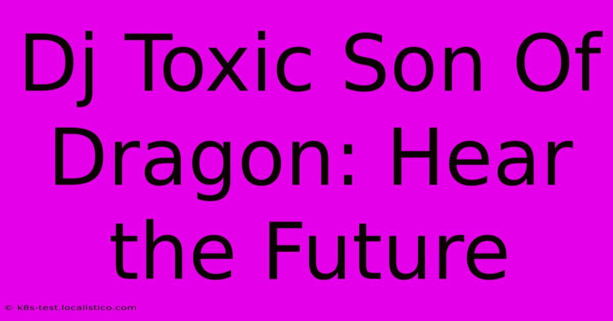 Dj Toxic Son Of Dragon: Hear The Future