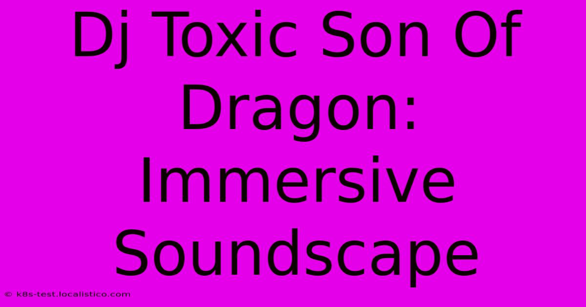 Dj Toxic Son Of Dragon: Immersive Soundscape