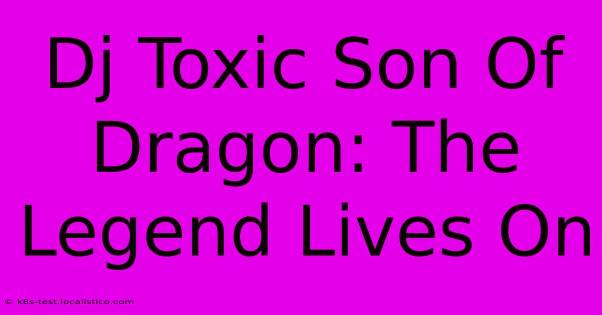 Dj Toxic Son Of Dragon: The Legend Lives On