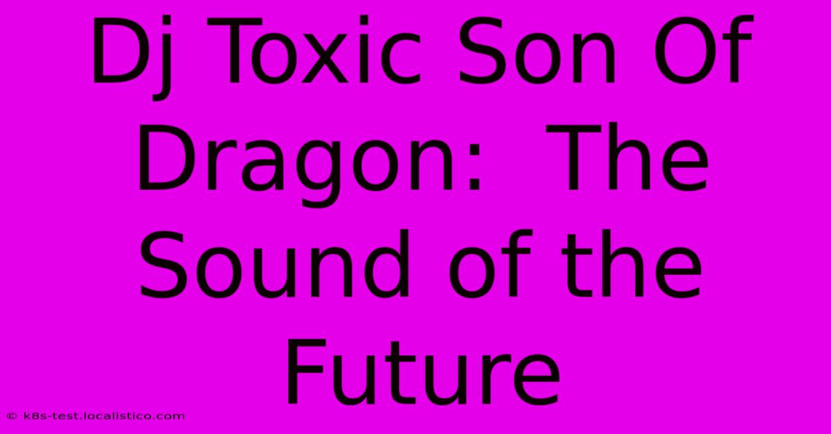 Dj Toxic Son Of Dragon:  The Sound Of The Future