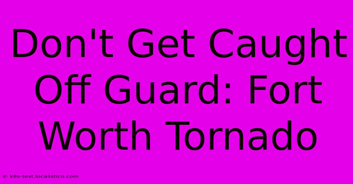 Don't Get Caught Off Guard: Fort Worth Tornado