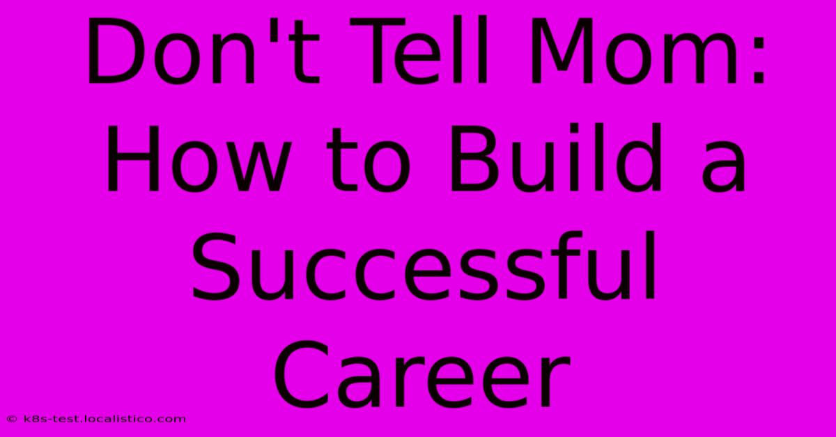 Don't Tell Mom:  How To Build A Successful Career