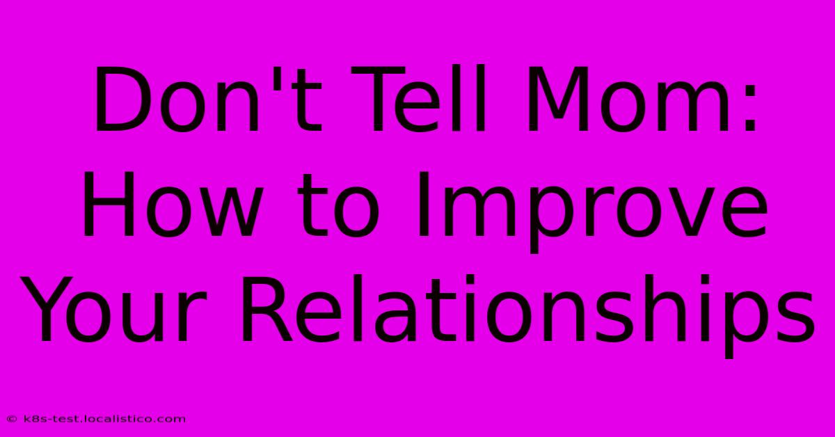 Don't Tell Mom:  How To Improve Your Relationships