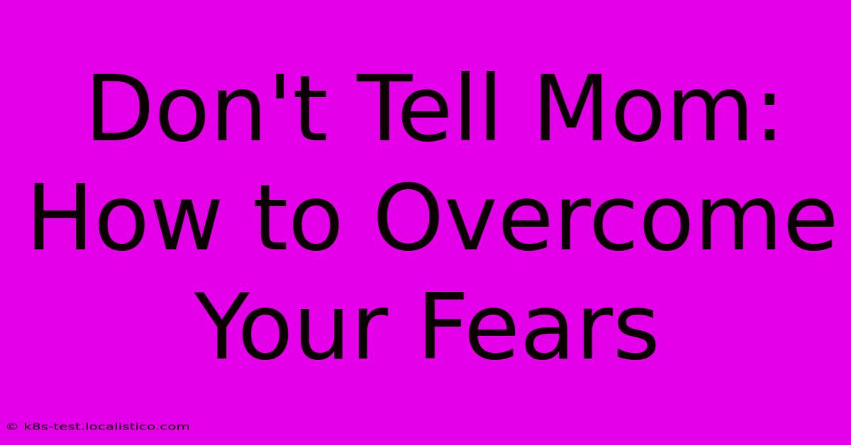 Don't Tell Mom:  How To Overcome Your Fears