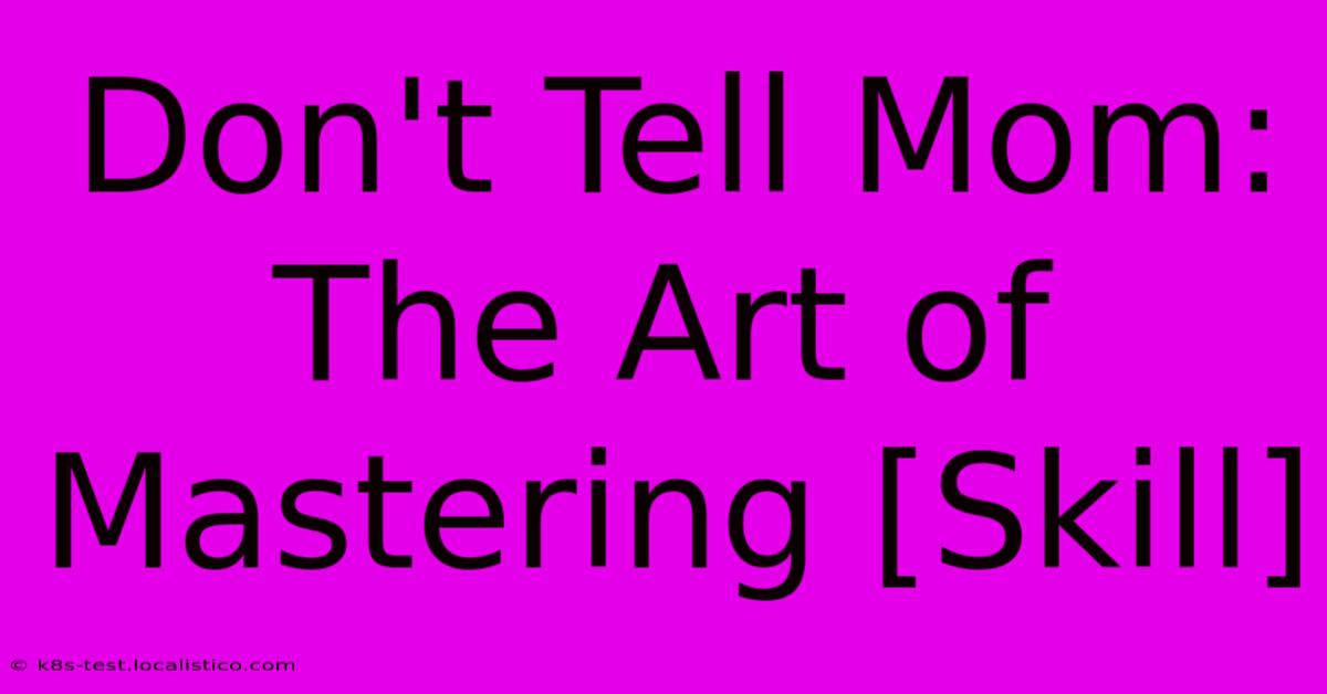 Don't Tell Mom:  The Art Of Mastering [Skill]