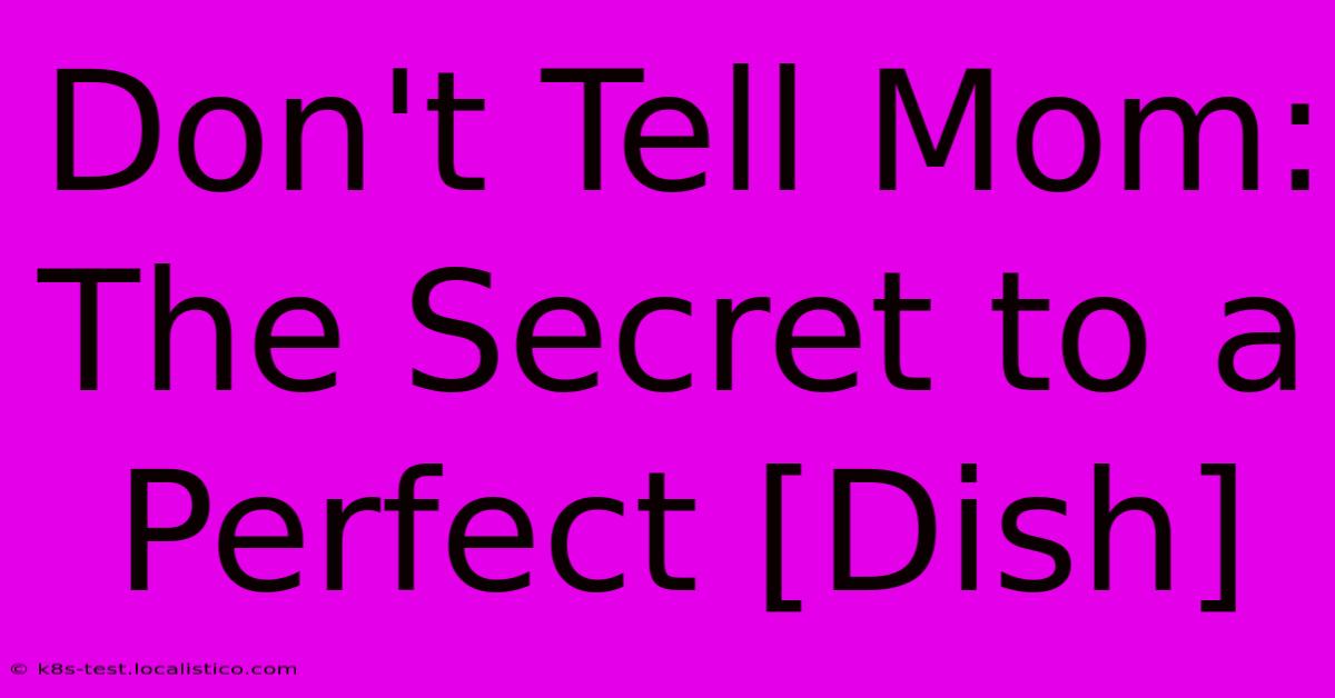 Don't Tell Mom:  The Secret To A Perfect [Dish]