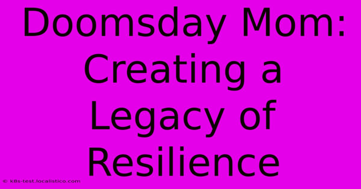 Doomsday Mom:  Creating A Legacy Of Resilience